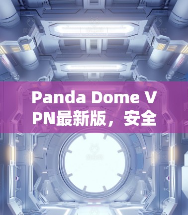 Panda Dome VPN最新版，安全速度双保障，智能化升级