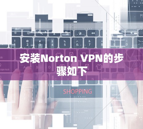 安装Norton VPN的步骤如下