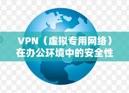 VPN（虚拟专用网络）在办公环境中的安全性是一个重要的考虑因素，尤其是在处理敏感数据或需要保护网络通信安全的情况下。以下是一些关于VPN办公安全通道的关键点和建议
