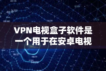 VPN电视盒子软件是一个用于在安卓电视盒子上配置VPN服务的应用，旨在保护隐私并绕过地区限制。以下是关于该软件的详细信息