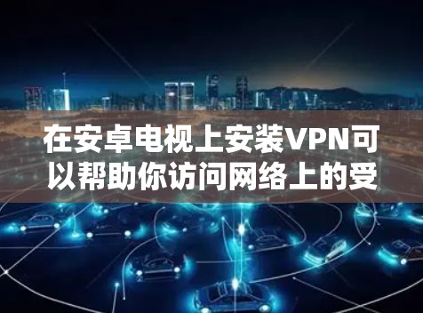 在安卓电视上安装VPN可以帮助你访问网络上的受限内容或加密连接。以下是详细的步骤指南