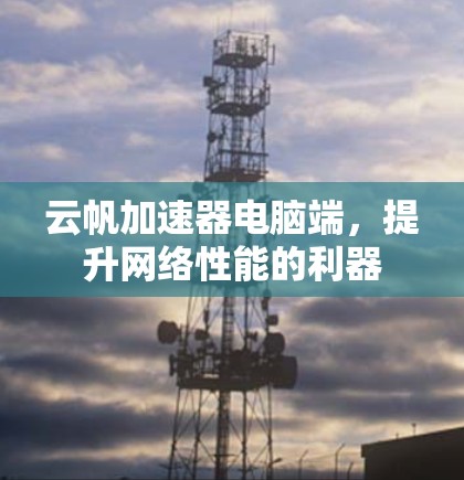 云帆加速器电脑端，提升网络性能的利器