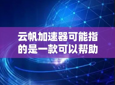 云帆加速器可能指的是一款可以帮助加速某种过程的应用程序或工具。如果你想了解其手机版，以下是一些可能的步骤和建议