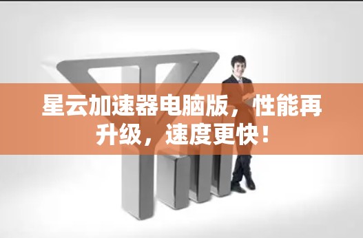 星云加速器电脑版，性能再升级，速度更快！