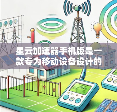 星云加速器手机版是一款专为移动设备设计的网络优化工具，旨在帮助用户提高网络连接速度和数据传输效率。它通过智能分包、多线程并发和智能加速算法，优化网络流量，减少延迟和数据浪费