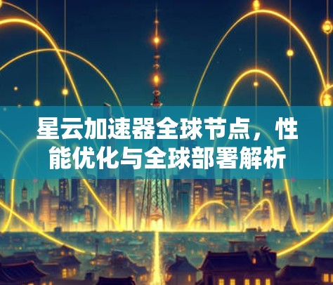 星云加速器全球节点，性能优化与全球部署解析