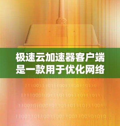 极速云加速器客户端是一款用于优化网络性能的软件，旨在帮助用户加快网络速度、降低延迟和提高数据传输效率。以下是使用该客户端的步骤指南
