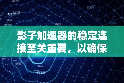 影子加速器的稳定连接至关重要，以确保其高效运行和图像质量。以下是对影子加速器连接系统的详细分析和解决方案