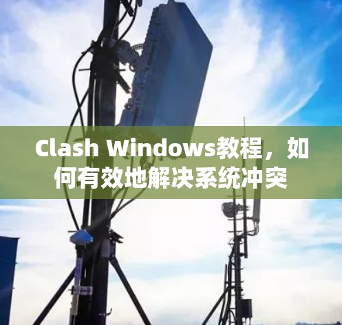 Clash Windows教程，如何有效地解决系统冲突