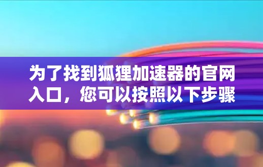 为了找到狐狸加速器的官网入口，您可以按照以下步骤进行