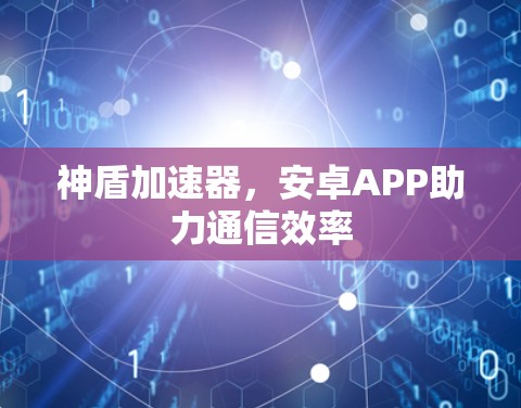 神盾加速器，安卓APP助力通信效率