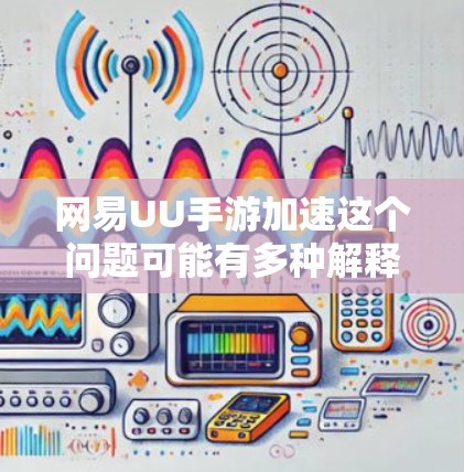 网易UU手游加速这个问题可能有多种解释，具体取决于你指的是哪个方面。如果你指的是如何加速网易的某款手游游戏（如UU手游）以下是一些可能的解释和解决方法
