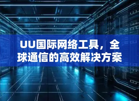 UU国际网络工具，全球通信的高效解决方案