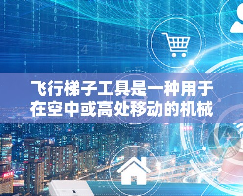 飞行梯子工具是一种用于在空中或高处移动的机械设备，通常用于救援、特种作战或其他高风险任务中。它能够在不依赖固体结构的情况下，提供稳定的人体支撑或物体运输。以下是关于飞行梯子工具的详细信息