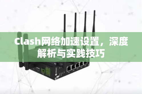 Clash网络加速设置，深度解析与实践技巧
