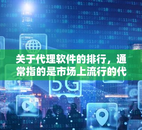 关于代理软件的排行，通常指的是市场上流行的代理软件（如VPN软件、代理服务器软件等）的排名。以下是一些常见的代理软件及其特点和排行情况（基于市场和用户反馈）