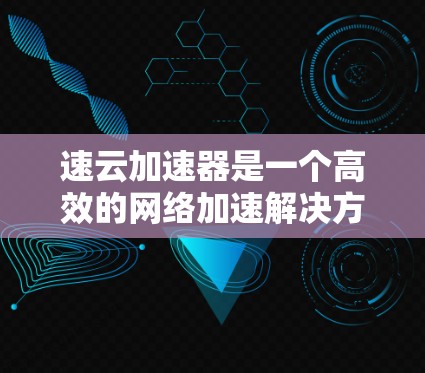 速云加速器是一个高效的网络加速解决方案，旨在优化数据传输和内容分发性能。高速节点是速云加速器中的关键组件，负责快速响应请求并分发内容。以下是关于速云加速器高速节点的一些详细信息和操作步骤