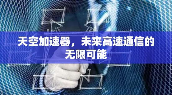 天空加速器，未来高速通信的无限可能