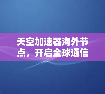天空加速器海外节点，开启全球通信的新篇章