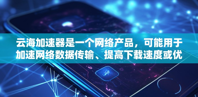 云海加速器是一个网络产品，可能用于加速网络数据传输、提高下载速度或优化网络性能。如果你需要访问其官网，建议通过以下方式获取