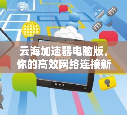 云海加速器电脑版，你的高效网络连接新选择