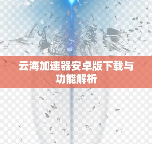 云海加速器安卓版下载与功能解析