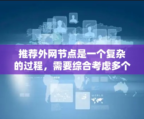 推荐外网节点是一个复杂的过程，需要综合考虑多个因素来确保既满足企业需求，又在技术和成本上是可行的。以下是一个有条理的步骤指南，帮助您有效推荐和部署外网节点