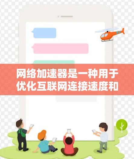 网络加速器是一种用于优化互联网连接速度和性能的工具或应用程序。它通过缓存数据、智能分组、优先级排序等方式，帮助用户加快网络连接速度，降低延迟，提高数据传输效率。网络加速器通常适用于以下场景