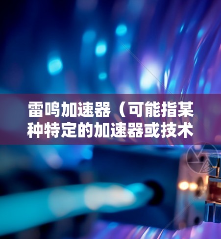 雷鸣加速器（可能指某种特定的加速器或技术产品）在海外节点的部署和使用可能涉及多个方面，包括网络、数据传输、性能优化等。以下是一些可能的信息和建议