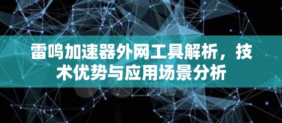 雷鸣加速器外网工具解析，技术优势与应用场景分析
