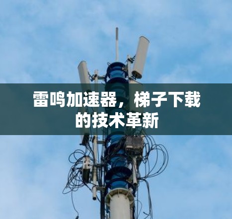 雷鸣加速器，梯子下载的技术革新