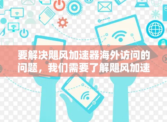 要解决飓风加速器海外访问的问题，我们需要了解飓风加速器的功能、挑战以及如何在国际环境中有效配置和部署。以下是详细的步骤说明