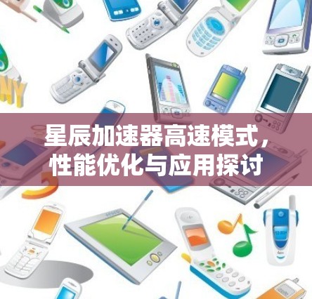 星辰加速器高速模式，性能优化与应用探讨