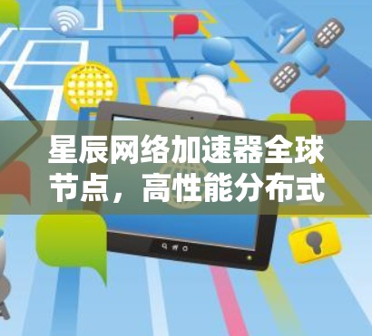 星辰网络加速器全球节点，高性能分布式网络解决方案