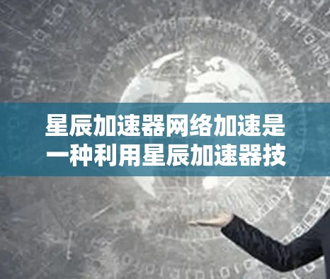 星辰加速器网络加速是一种利用星辰加速器技术来提升网络数据传输速度的方法。以下是对这一概念的详细分析和总结
