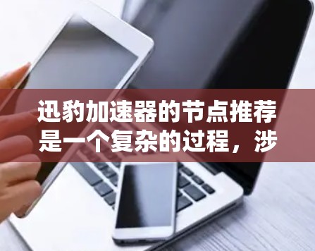 迅豹加速器的节点推荐是一个复杂的过程，涉及任务需求分析、节点分类、推荐算法以及优化调优等多个方面。以下是对这一过程的详细分步解释