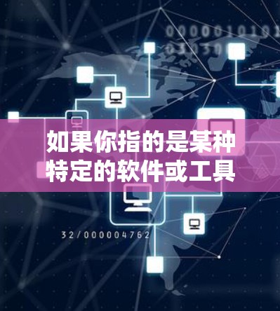 如果你指的是某种特定的软件或工具，可能需要具体说明其功能或用途，以便提供更准确的信息。如果你有更多背景信息或具体问题，可以进一步解释，我会尽力帮助你！