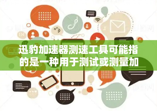 迅豹加速器测速工具可能指的是一种用于测试或测量加速器性能的工具。以下是一些可能的解释和相关工具推荐