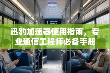 迅豹加速器使用指南，专业通信工程师必备手册