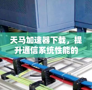 天马加速器下载，提升通信系统性能的秘密武器