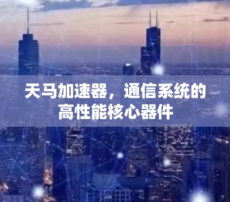 天马加速器，通信系统的高性能核心器件