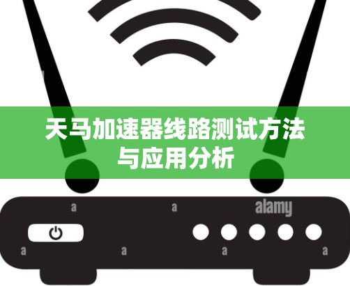 天马加速器线路测试方法与应用分析