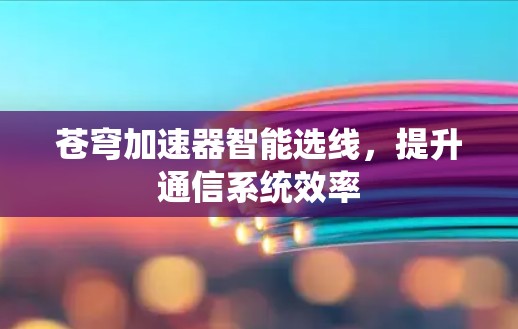 苍穹加速器智能选线，提升通信系统效率