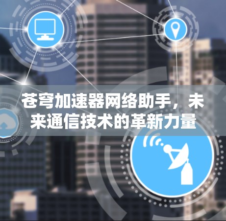 苍穹加速器网络助手，未来通信技术的革新力量