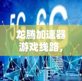 龙腾加速器游戏线路，性能优化与未来趋势