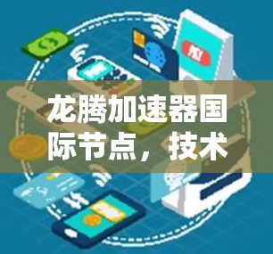 龙腾加速器国际节点，技术领先，全球联动