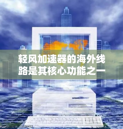 轻风加速器的海外线路是其核心功能之一，旨在为用户提供高效、稳定的国际数据传输服务，支持全球化应用需求。以下是对轻风加速器海外线路的详细分析