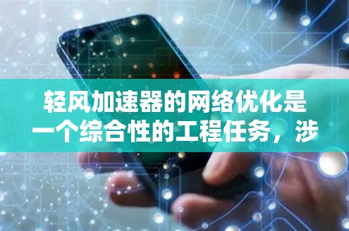 轻风加速器的网络优化是一个综合性的工程任务，涉及多个层面的协同优化。以下是一个有条理的优化策略，帮助您实现网络性能的最大化