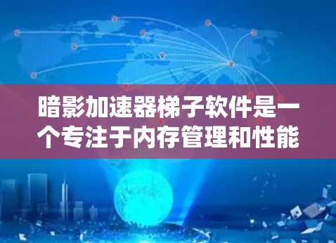 暗影加速器梯子软件是一个专注于内存管理和性能优化的工具，旨在帮助用户更有效地使用内存资源，从而提升系统性能。以下是对该软件的详细分析和总结