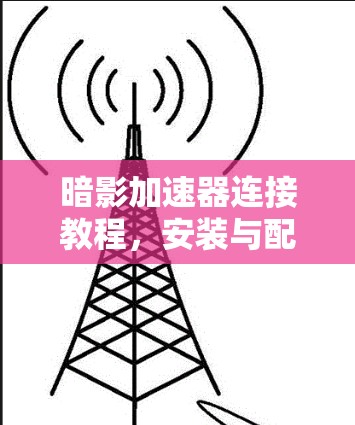 暗影加速器连接教程，安装与配置详解